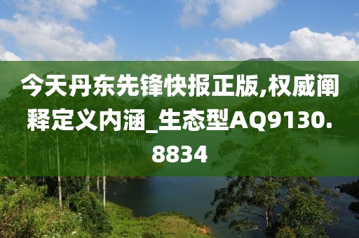 今天丹东先锋快报正版,权威阐释定义内涵_生态型AQ9130.8834