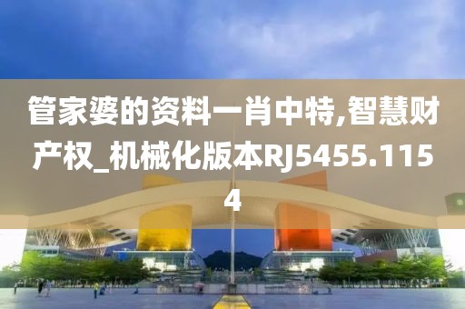 管家婆的资料一肖中特,智慧财产权_机械化版本RJ5455.1154