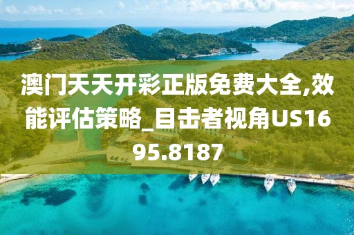 澳门天天开彩正版免费大全,效能评估策略_目击者视角US1695.8187