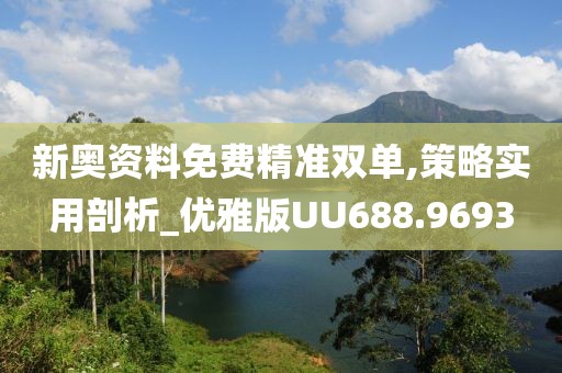 新奥资料免费精准双单,策略实用剖析_优雅版UU688.9693