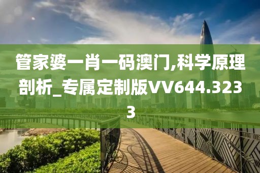 管家婆一肖一码澳门,科学原理剖析_专属定制版VV644.3233