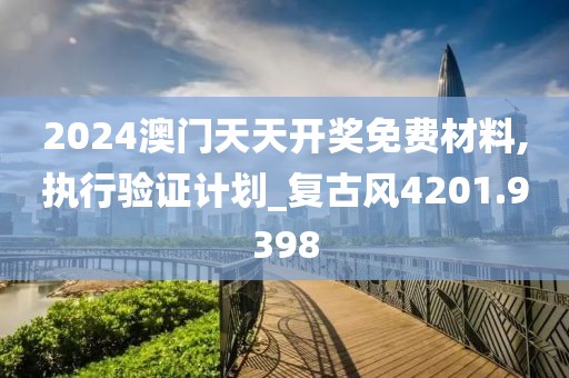 2024澳门天天开奖免费材料,执行验证计划_复古风4201.9398