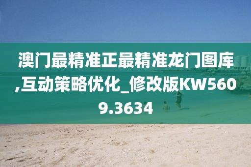 澳门最精准正最精准龙门图库,互动策略优化_修改版KW5609.3634