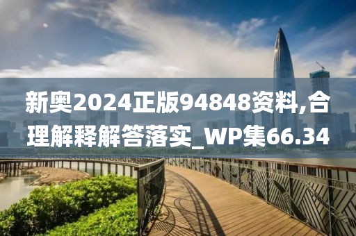 新奥2024正版94848资料,合理解释解答落实_WP集66.34
