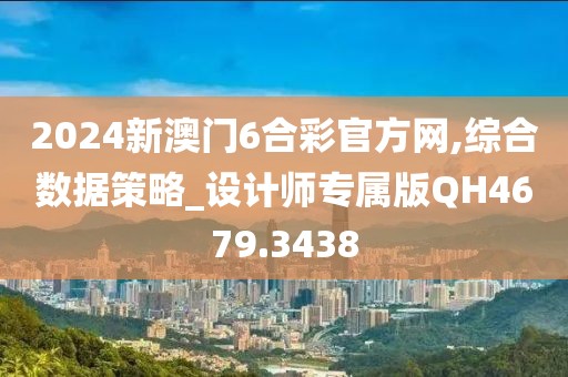 2024新澳门6合彩官方网,综合数据策略_设计师专属版QH4679.3438