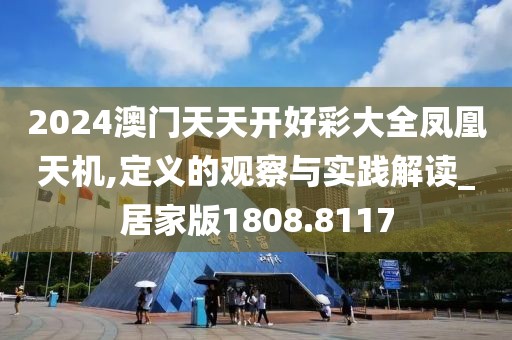 2024澳门天天开好彩大全凤凰天机,定义的观察与实践解读_居家版1808.8117