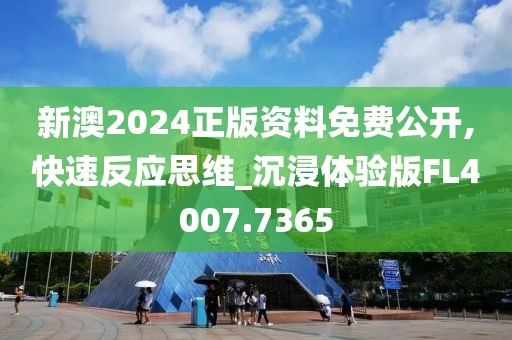 新澳2024正版资料免费公开,快速反应思维_沉浸体验版FL4007.7365