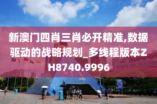 新澳门四肖三肖必开精准,数据驱动的战略规划_多线程版本ZH8740.9996