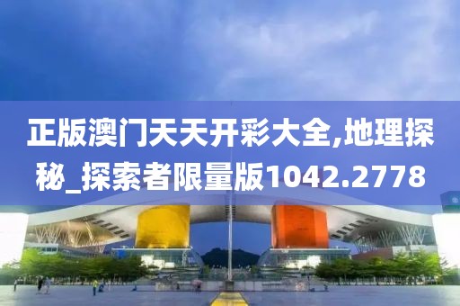 正版澳门天天开彩大全,地理探秘_探索者限量版1042.2778
