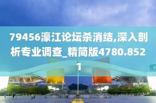 79456濠江论坛杀消结,深入剖析专业调查_精简版4780.8521