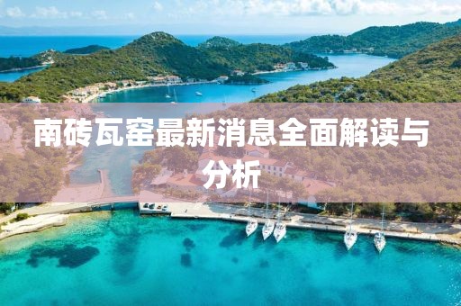 南砖瓦窑最新消息全面解读与分析