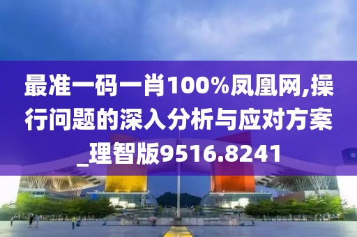 最准一码一肖100%凤凰网,操行问题的深入分析与应对方案_理智版9516.8241