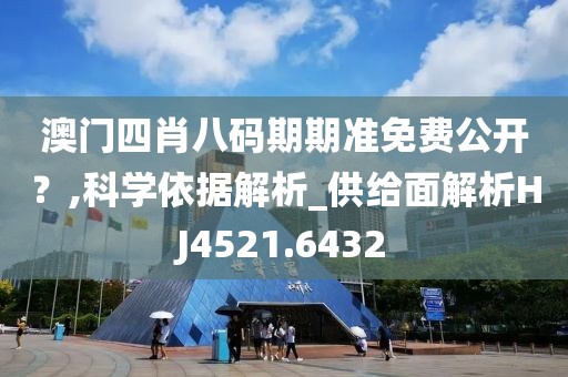 澳门四肖八码期期准免费公开？,科学依据解析_供给面解析HJ4521.6432