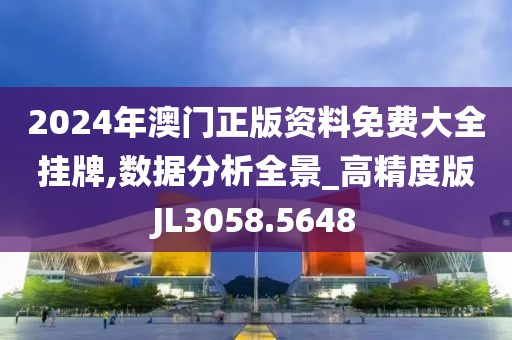 2024年澳门正版资料免费大全挂牌,数据分析全景_高精度版JL3058.5648