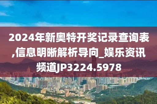 2024年新奥特开奖记录查询表,信息明晰解析导向_娱乐资讯频道JP3224.5978