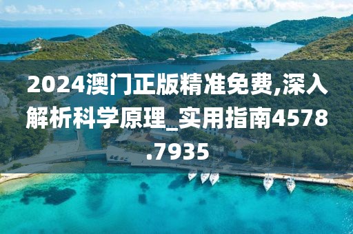 2024澳门正版精准免费,深入解析科学原理_实用指南4578.7935