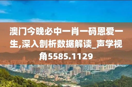 澳门今晚必中一肖一码恩爱一生,深入剖析数据解读_声学视角5585.1129