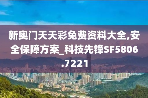 新奥门天天彩免费资料大全,安全保障方案_科技先锋SF5806.7221