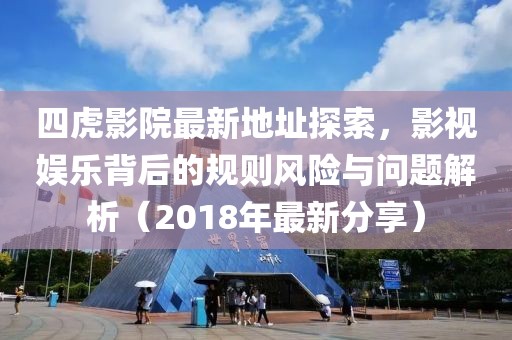 四虎影院最新地址探索，影视娱乐背后的规则风险与问题解析（2018年最新分享）