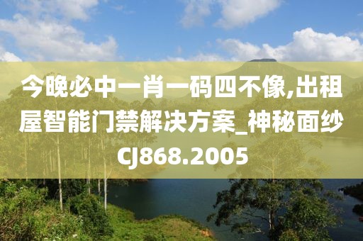今晚必中一肖一码四不像,出租屋智能门禁解决方案_神秘面纱CJ868.2005