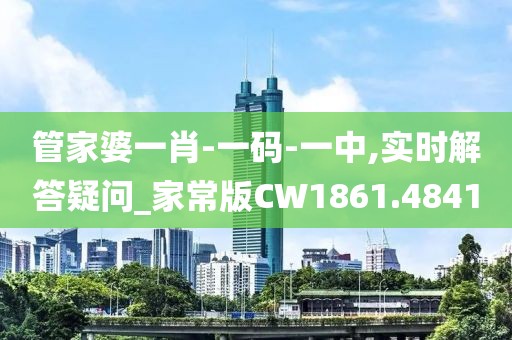 管家婆一肖-一码-一中,实时解答疑问_家常版CW1861.4841