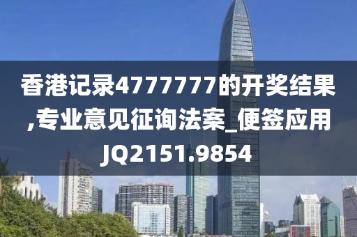 香港记录4777777的开奖结果,专业意见征询法案_便签应用JQ2151.9854