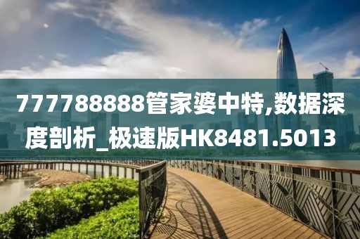 777788888管家婆中特,数据深度剖析_极速版HK8481.5013