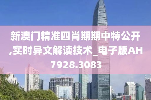 新澳门精准四肖期期中特公开,实时异文解读技术_电子版AH7928.3083