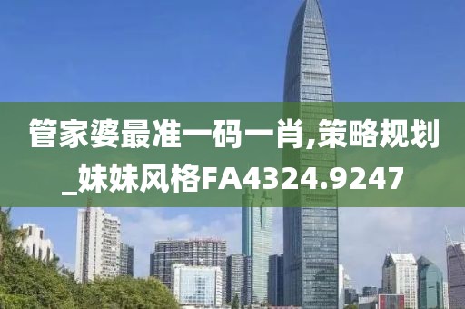 管家婆最准一码一肖,策略规划_妹妹风格FA4324.9247