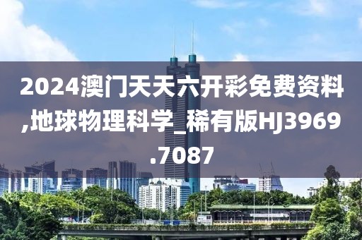 2024澳门天天六开彩免费资料,地球物理科学_稀有版HJ3969.7087