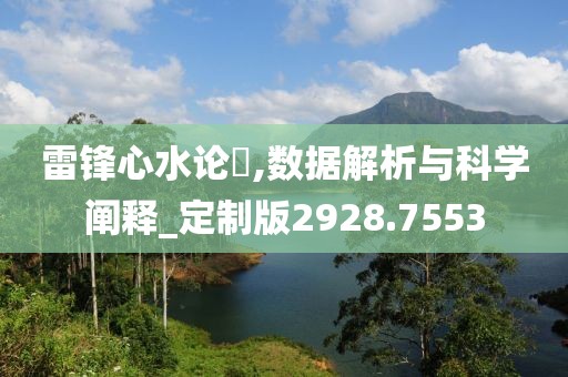 雷锋心水论枟,数据解析与科学阐释_定制版2928.7553