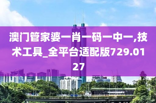 澳门管家婆一肖一码一中一,技术工具_全平台适配版729.0127