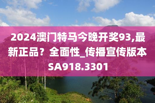 2024澳门特马今晚开奖93,最新正品？全面性_传播宣传版本SA918.3301
