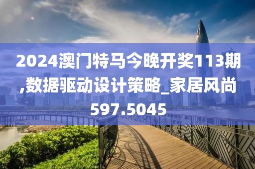 2024澳门特马今晚开奖113期,数据驱动设计策略_家居风尚597.5045