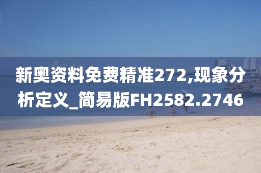 新奥资料免费精准272,现象分析定义_简易版FH2582.2746