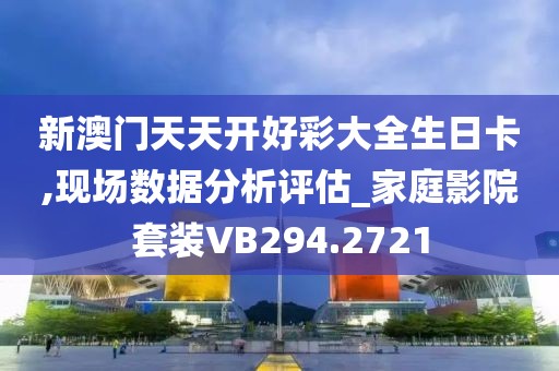 新澳门天天开好彩大全生日卡,现场数据分析评估_家庭影院套装VB294.2721