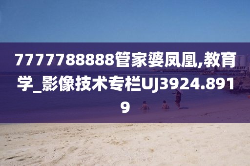 7777788888管家婆凤凰,教育学_影像技术专栏UJ3924.8919