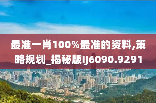 最准一肖100%最准的资料,策略规划_揭秘版IJ6090.9291