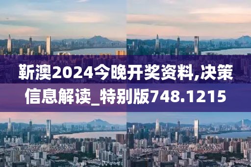 靳澳2024今晚开奖资料,决策信息解读_特别版748.1215