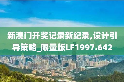 新澳门开奖记录新纪录,设计引导策略_限量版LF1997.642