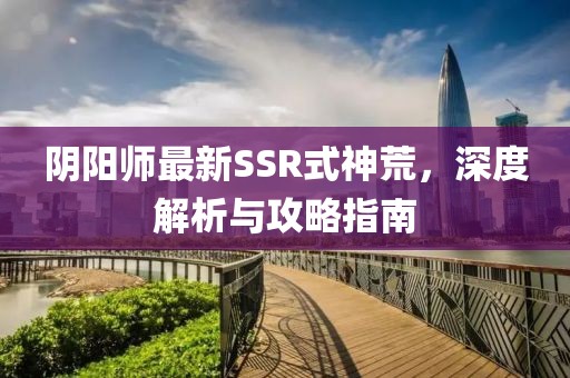 阴阳师最新SSR式神荒，深度解析与攻略指南