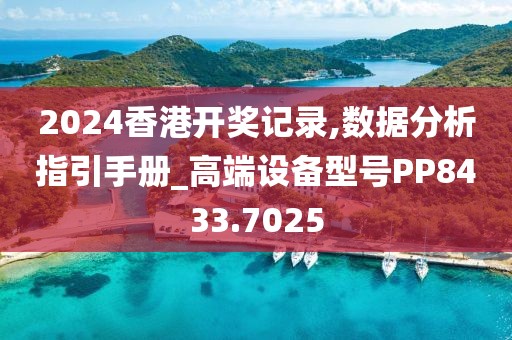 2024香港开奖记录,数据分析指引手册_高端设备型号PP8433.7025