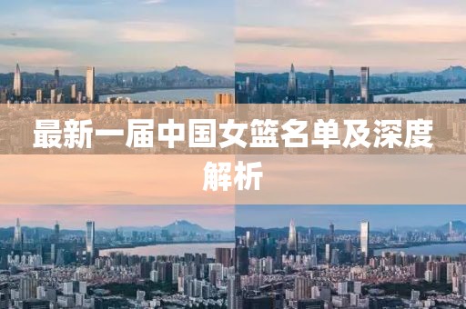 最新一届中国女篮名单及深度解析