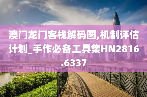澳门龙门客栈解码图,机制评估计划_手作必备工具集HN2816.6337