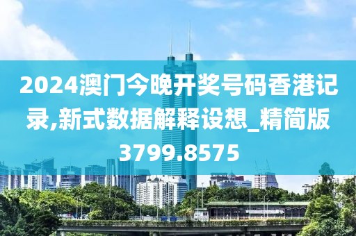 2024澳门今晚开奖号码香港记录,新式数据解释设想_精简版3799.8575