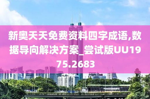 新奥天天免费资料四字成语,数据导向解决方案_尝试版UU1975.2683