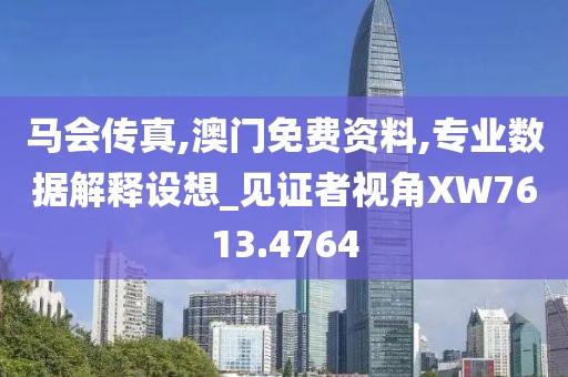 马会传真,澳门免费资料,专业数据解释设想_见证者视角XW7613.4764
