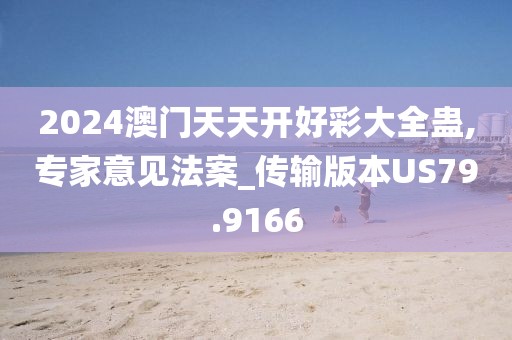 2024澳门天天开好彩大全蛊,专家意见法案_传输版本US79.9166