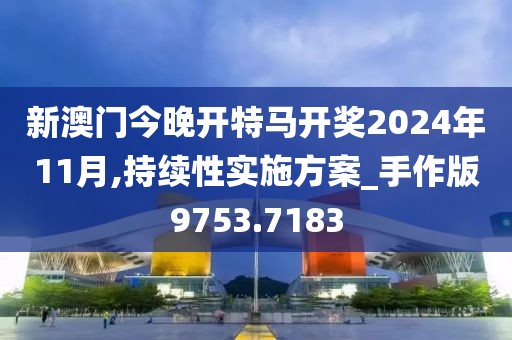 新澳门今晚开特马开奖2024年11月,持续性实施方案_手作版9753.7183
