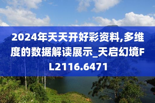2024年天天开好彩资料,多维度的数据解读展示_天启幻境FL2116.6471